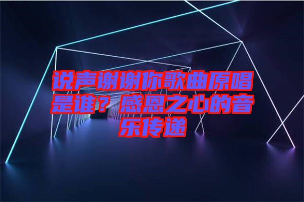 說聲謝謝你歌曲原唱是誰？感恩之心的音樂傳遞
