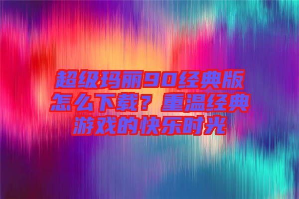 超級瑪麗90經(jīng)典版怎么下載？重溫經(jīng)典游戲的快樂時光