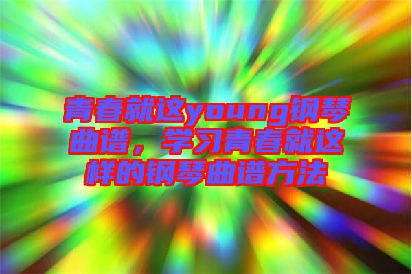 青春就這young鋼琴曲譜，學(xué)習(xí)青春就這樣的鋼琴曲譜方法