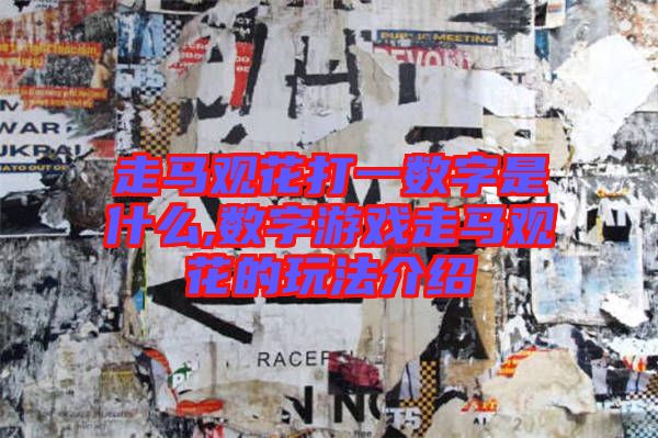 走馬觀(guān)花打一數(shù)字是什么,數(shù)字游戲走馬觀(guān)花的玩法介紹