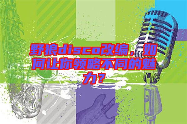 野狼disco改編，如何讓你領(lǐng)略不同的魅力？