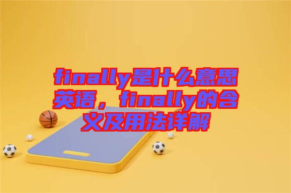 finally是什么意思英語，finally的含義及用法詳解