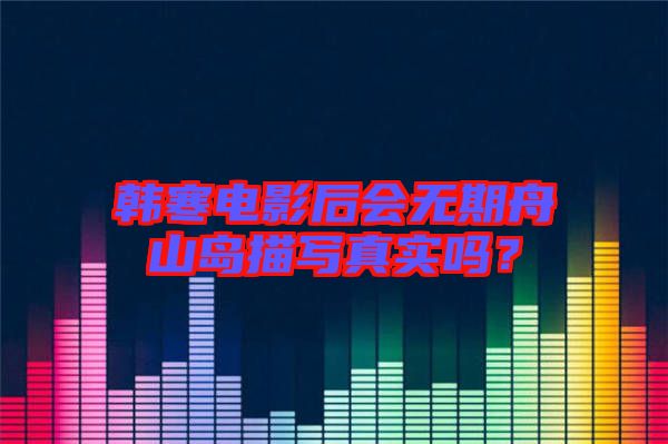 韓寒電影后會無期舟山島描寫真實嗎？