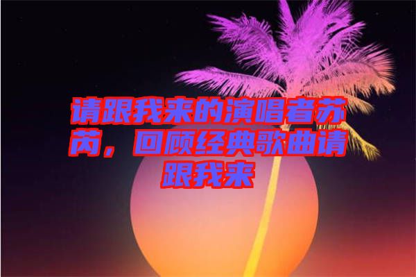 請跟我來的演唱者蘇芮，回顧經(jīng)典歌曲請跟我來