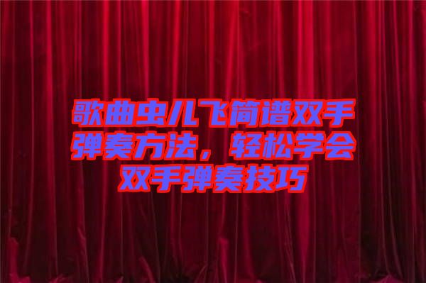 歌曲蟲兒飛簡譜雙手彈奏方法，輕松學(xué)會雙手彈奏技巧