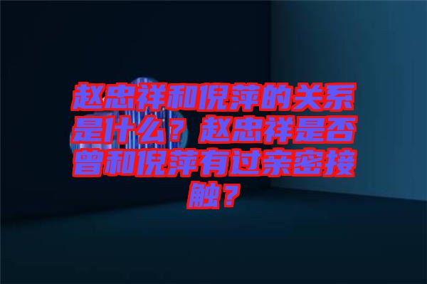趙忠祥和倪萍的關(guān)系是什么？趙忠祥是否曾和倪萍有過親密接觸？