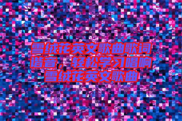 雪絨花英文歌曲歌詞諧音，輕松學(xué)習(xí)唱響雪絨花英文歌曲