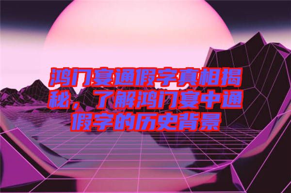 鴻門(mén)宴通假字真相揭秘，了解鴻門(mén)宴中通假字的歷史背景