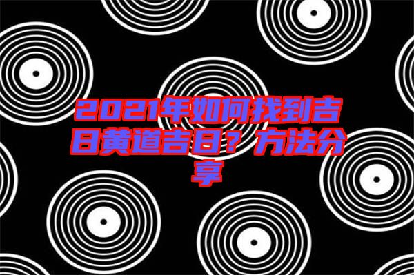 2021年如何找到吉日黃道吉日？方法分享