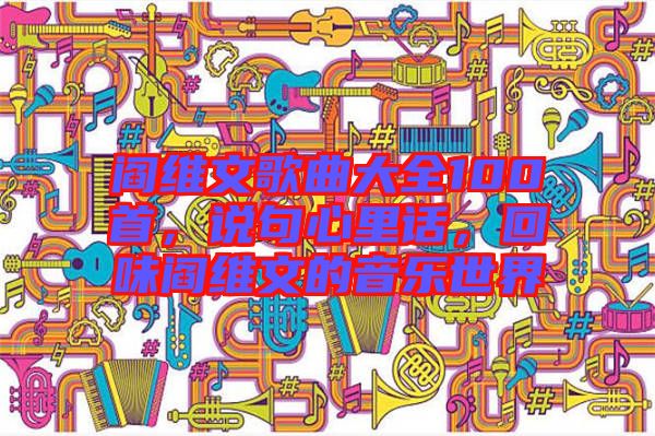 閻維文歌曲大全100首，說(shuō)句心里話，回味閻維文的音樂(lè)世界