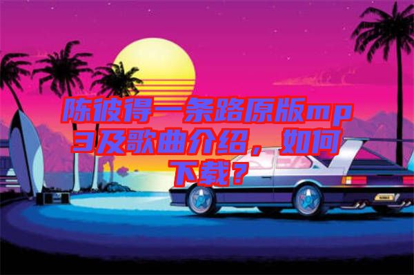 陳彼得一條路原版mp3及歌曲介紹，如何下載？