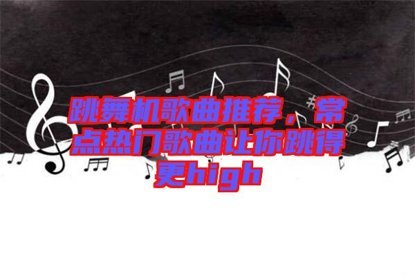 跳舞機(jī)歌曲推薦，常點(diǎn)熱門(mén)歌曲讓你跳得更high