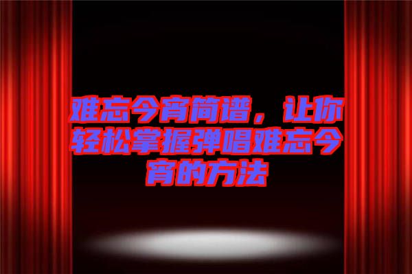 難忘今宵簡(jiǎn)譜，讓你輕松掌握彈唱難忘今宵的方法