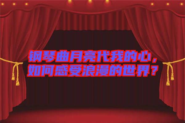 鋼琴曲月亮代我的心，如何感受浪漫的世界？