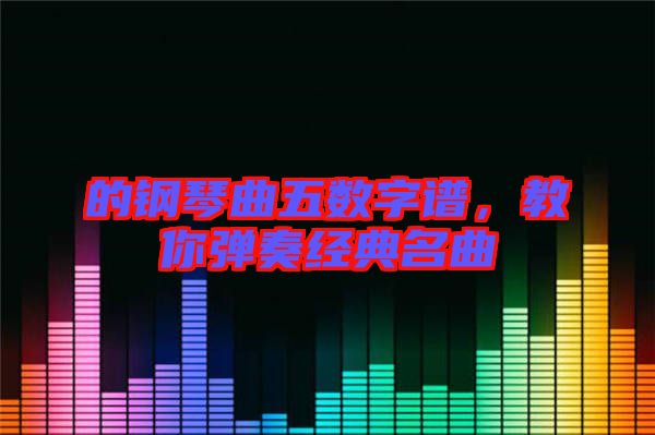 的鋼琴曲五數(shù)字譜，教你彈奏經典名曲