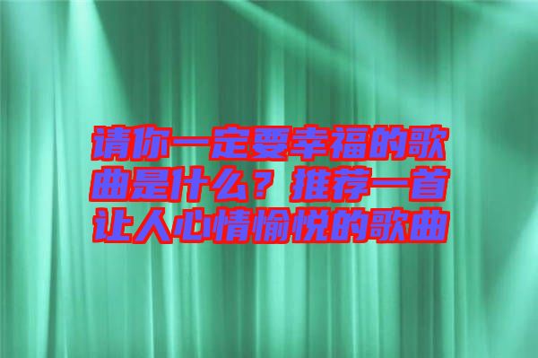 請(qǐng)你一定要幸福的歌曲是什么？推薦一首讓人心情愉悅的歌曲