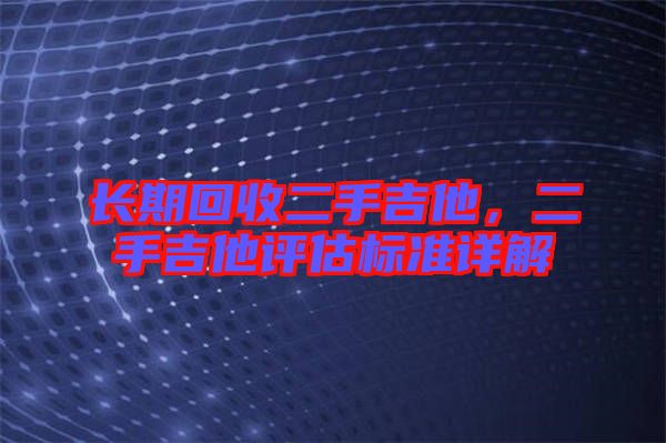 長期回收二手吉他，二手吉他評估標準詳解