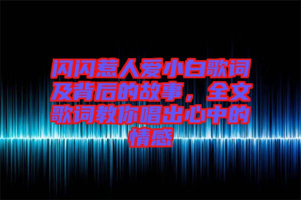 閃閃惹人愛小白歌詞及背后的故事，全文歌詞教你唱出心中的情感