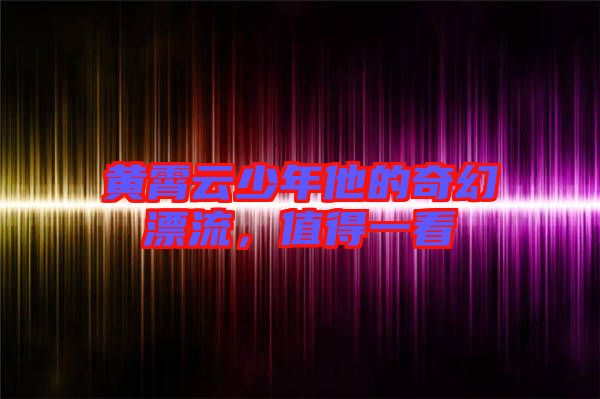 黃霄云少年他的奇幻漂流，值得一看