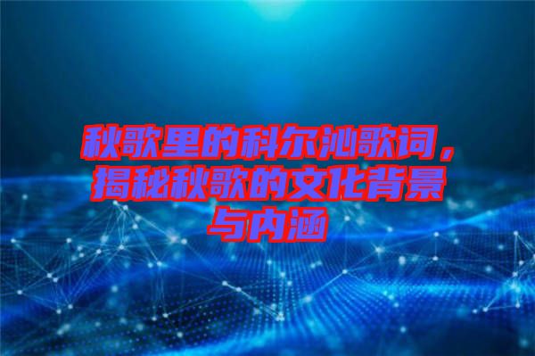 秋歌里的科爾沁歌詞，揭秘秋歌的文化背景與內(nèi)涵