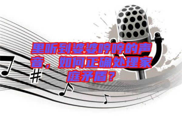 里聽到婆婆哼哼的聲音，如何正確處理家庭矛盾？