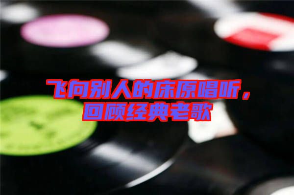 飛向別人的床原唱聽(tīng)，回顧經(jīng)典老歌