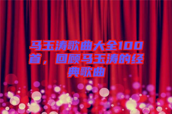 馬玉濤歌曲大全100首，回顧馬玉濤的經(jīng)典歌曲