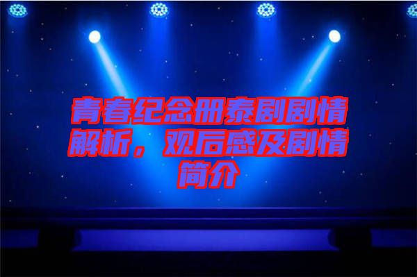 青春紀(jì)念冊泰劇劇情解析，觀后感及劇情簡介