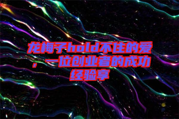 龍梅子hold不住的愛，一位創(chuàng)業(yè)者的成功經(jīng)驗(yàn)享