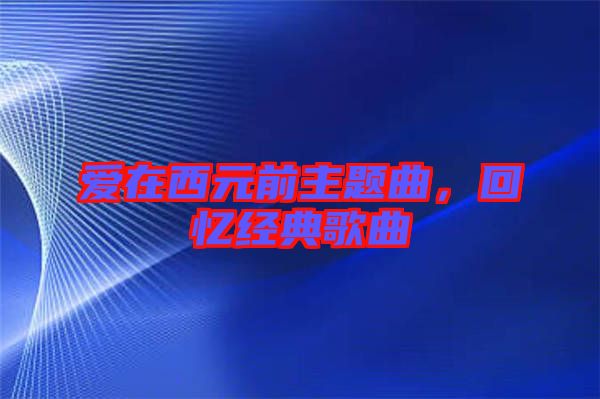 愛在西元前主題曲，回憶經(jīng)典歌曲