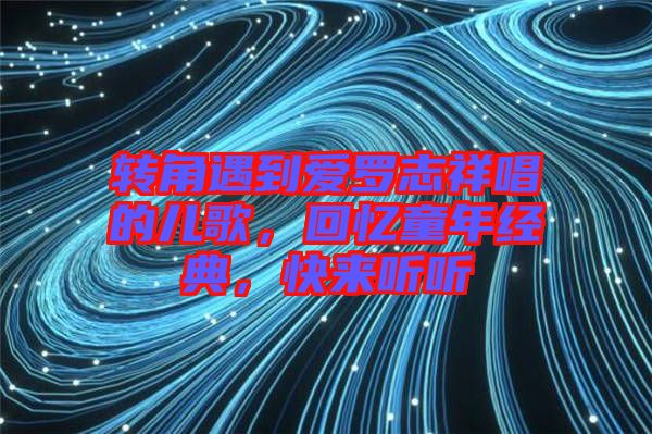 轉(zhuǎn)角遇到愛羅志祥唱的兒歌，回憶童年經(jīng)典，快來聽聽