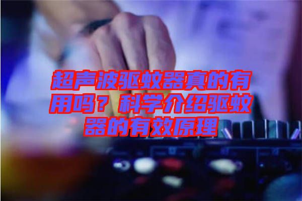 超聲波驅(qū)蚊器真的有用嗎？科學(xué)介紹驅(qū)蚊器的有效原理