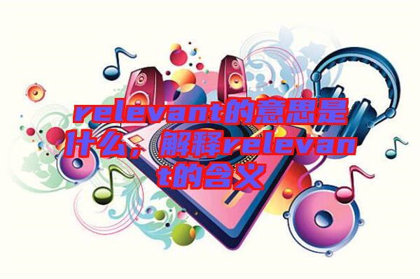 relevant的意思是什么，解釋relevant的含義