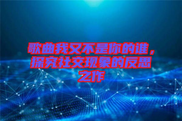 歌曲我又不是你的誰(shuí)，探究社交現(xiàn)象的反思之作