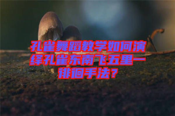 孔雀舞蹈教學(xué)如何演繹孔雀東南飛五里一徘徊手法？