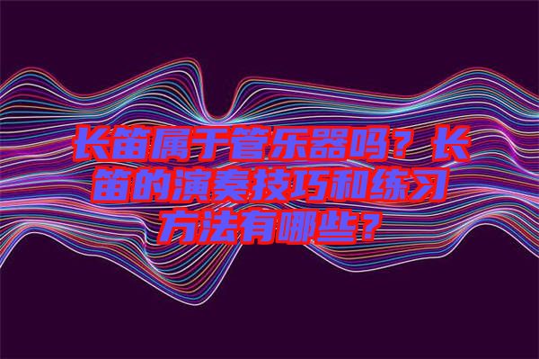 長笛屬于管樂器嗎？長笛的演奏技巧和練習(xí)方法有哪些？