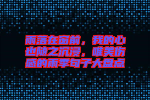 雨落在窗前，我的心也隨之沉浸，唯美傷感的雨季句子大盤點