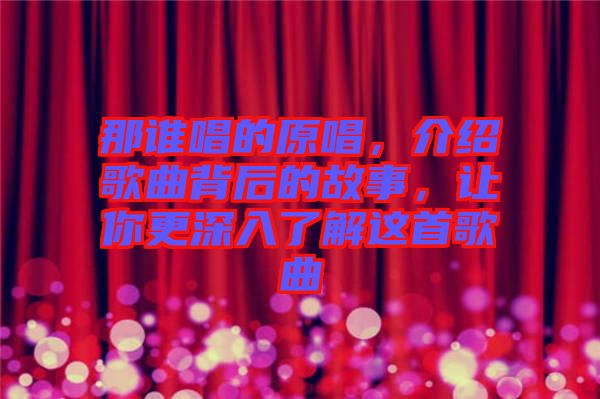 那誰唱的原唱，介紹歌曲背后的故事，讓你更深入了解這首歌曲