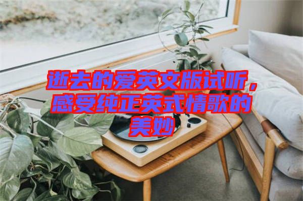 逝去的愛(ài)英文版試聽(tīng)，感受純正英式情歌的美妙