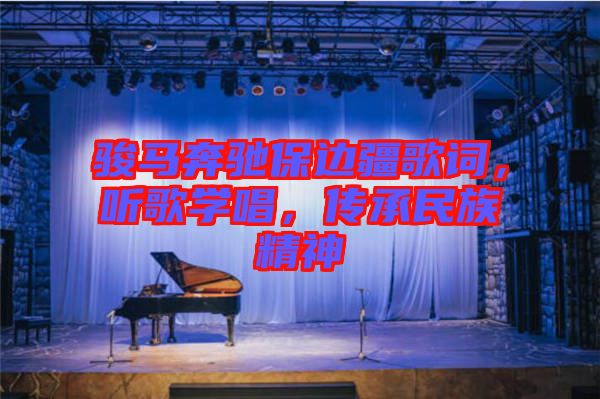 駿馬奔馳保邊疆歌詞，聽歌學(xué)唱，傳承民族精神