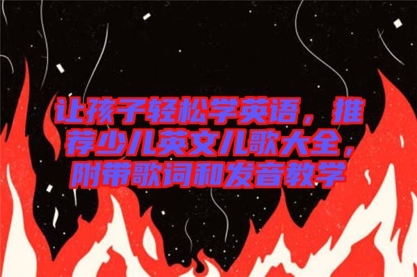 讓孩子輕松學(xué)英語(yǔ)，推薦少兒英文兒歌大全，附帶歌詞和發(fā)音教學(xué)