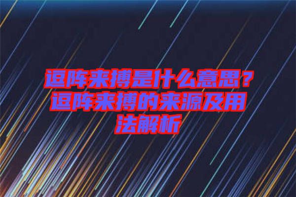 逗陣來搏是什么意思？逗陣來搏的來源及用法解析