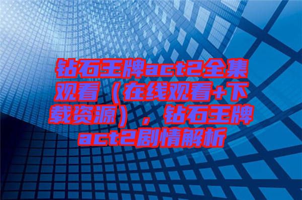 鉆石王牌act2全集觀(guān)看（在線(xiàn)觀(guān)看+下載資源），鉆石王牌act2劇情解析