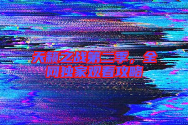 天籟之戰(zhàn)第二季，全網(wǎng)獨(dú)家觀看攻略