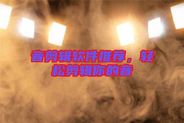 音剪輯軟件推薦，輕松剪輯你的音