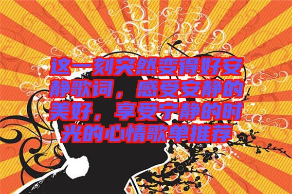 這一刻突然變得好安靜歌詞，感受安靜的美好，享受寧靜的時光的心情歌單推薦