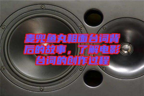 麥兜魚(yú)丸粗面臺(tái)詞背后的故事，了解電影臺(tái)詞的創(chuàng)作過(guò)程