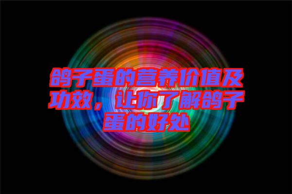 鴿子蛋的營養(yǎng)價(jià)值及功效，讓你了解鴿子蛋的好處