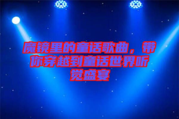魔鏡里的童話歌曲，帶你穿越到童話世界聽覺盛宴