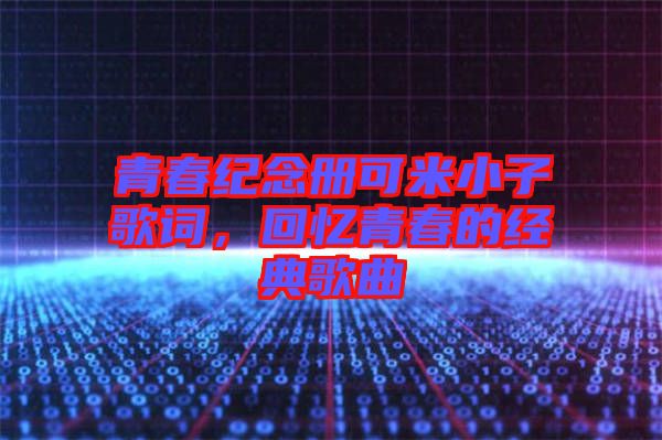 青春紀(jì)念冊(cè)可米小子歌詞，回憶青春的經(jīng)典歌曲